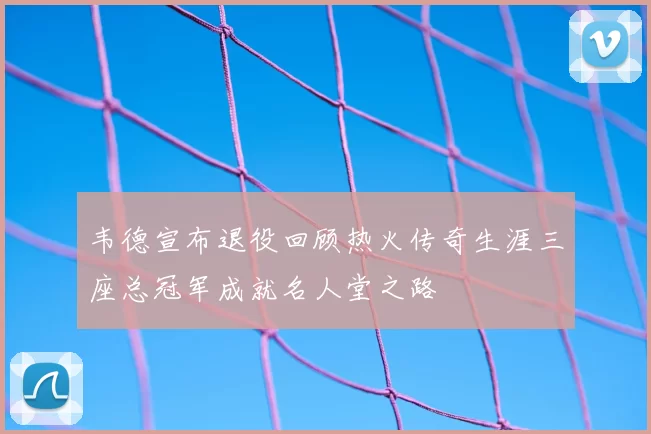 韦德宣布退役回顾热火传奇生涯三座总冠军成就名人堂之路