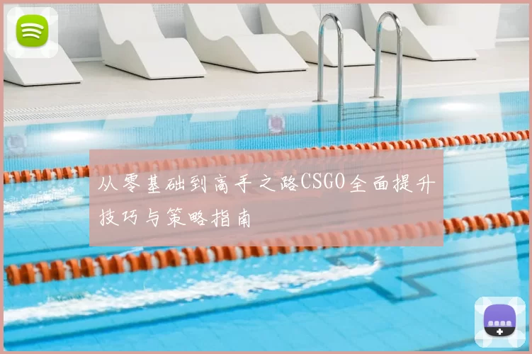 从零基础到高手之路CSGO全面提升技巧与策略指南