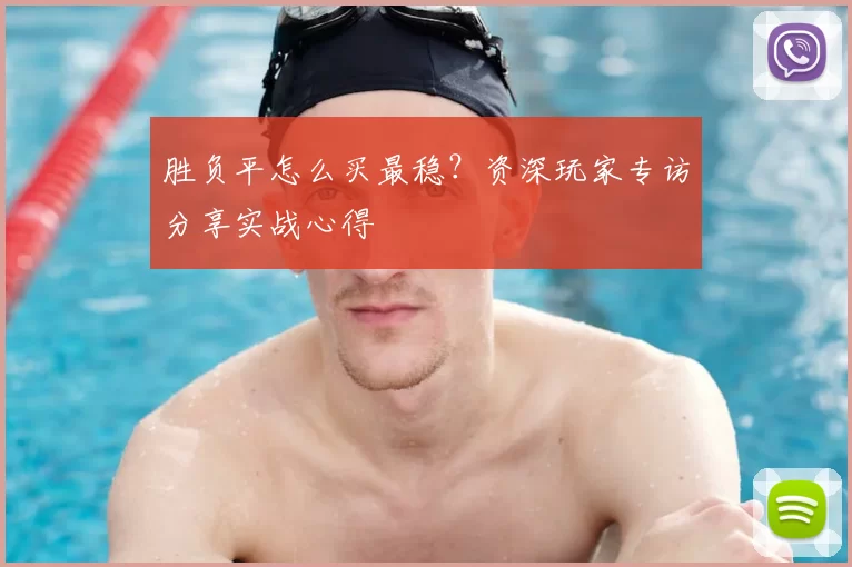 胜负平怎么买最稳?资深玩家专访分享实战心得