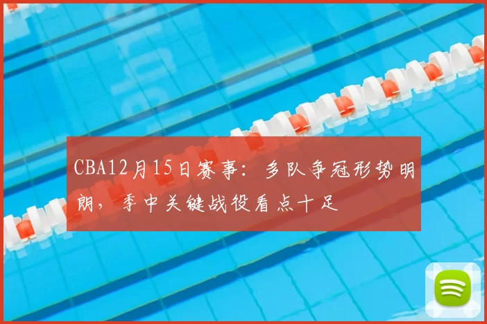 CBA12月15日赛事：多队争冠形势明朗，季中关键战役看点十足