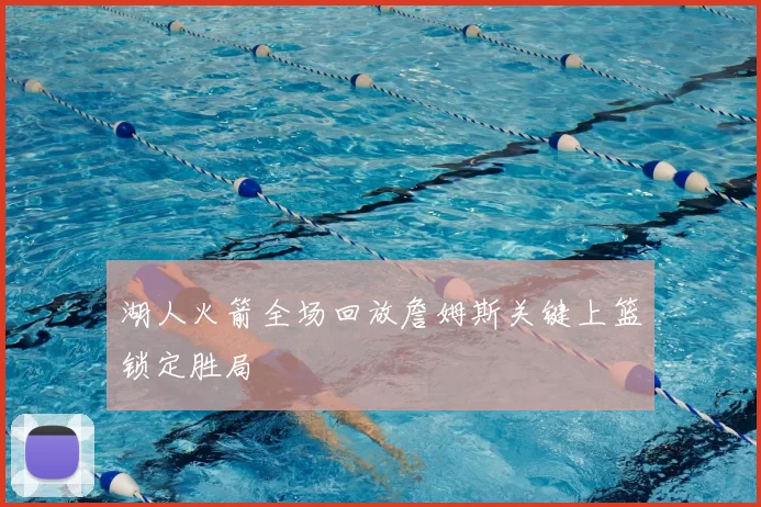 湖人火箭全场回放詹姆斯关键上篮锁定胜局