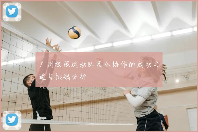 广州极限运动队团队协作的成功之道与挑战分析