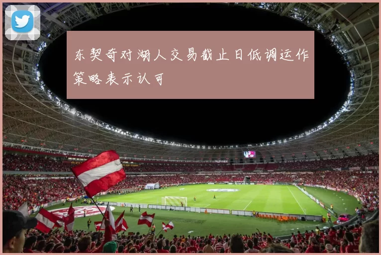 东契奇对湖人交易截止日低调运作策略表示认可