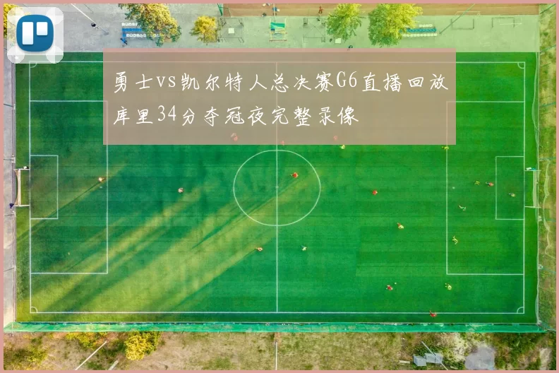 勇士vs凯尔特人总决赛G6直播回放库里34分夺冠夜完整录像