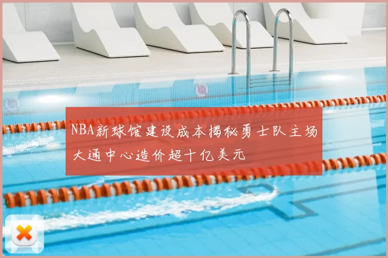 NBA新球馆建设成本揭秘勇士队主场大通中心造价超十亿美元