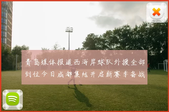 青岛媒体报道西海岸球队外援全部到位今日成都集结开启新赛季备战