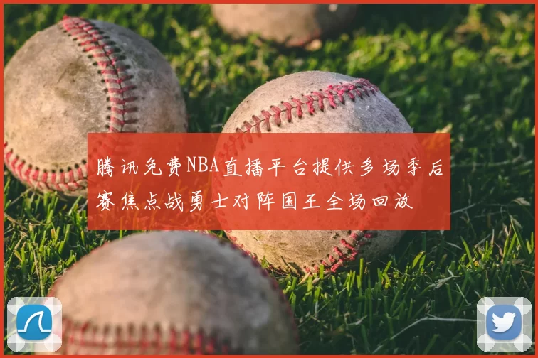 腾讯免费NBA直播平台提供多场季后赛焦点战勇士对阵国王全场回放