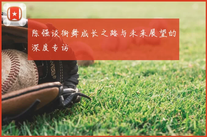 陈强谈街舞成长之路与未来展望的深度专访