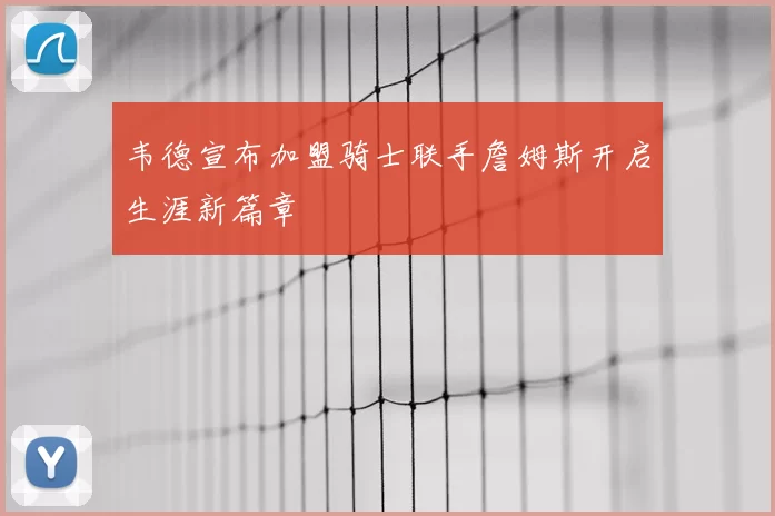 韦德宣布加盟骑士联手詹姆斯开启生涯新篇章