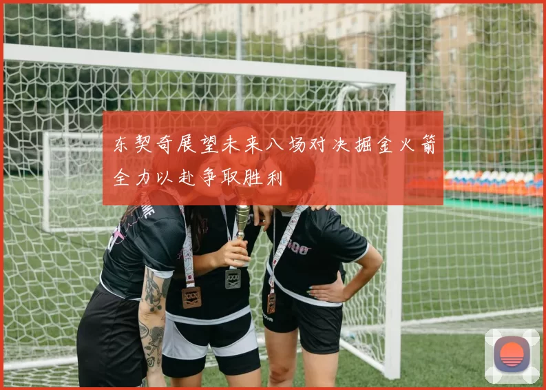 东契奇展望未来八场对决掘金火箭全力以赴争取胜利