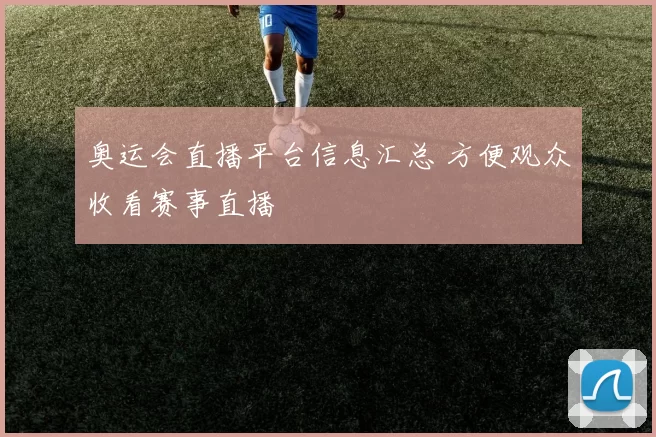奥运会直播平台信息汇总 方便观众收看赛事直播