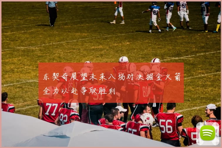 东契奇展望未来八场对决掘金火箭全力以赴争取胜利