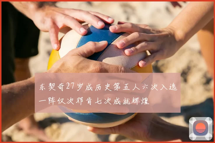 东契奇27岁成历史第五人六次入选一阵仅次邓肯七次成就辉煌