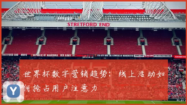 世界杯数字营销趋势：线上活动如何抢占用户注意力