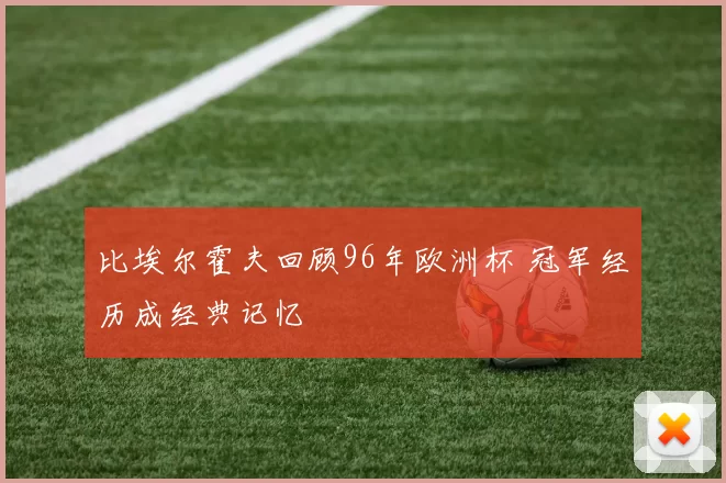 比埃尔霍夫回顾96年欧洲杯 冠军经历成经典记忆