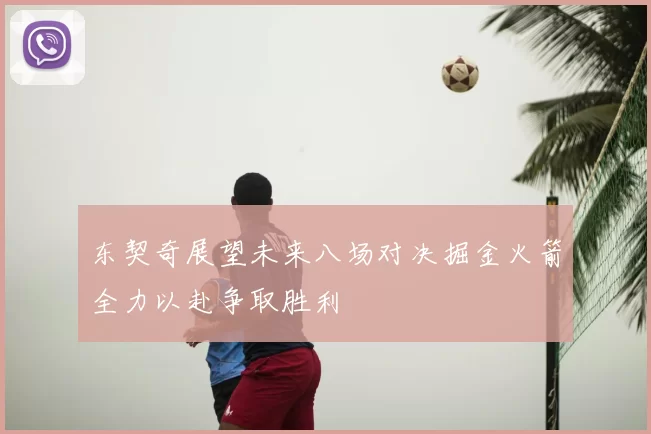 东契奇展望未来八场对决掘金火箭全力以赴争取胜利