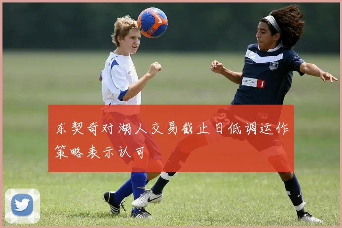 东契奇对湖人交易截止日低调运作策略表示认可