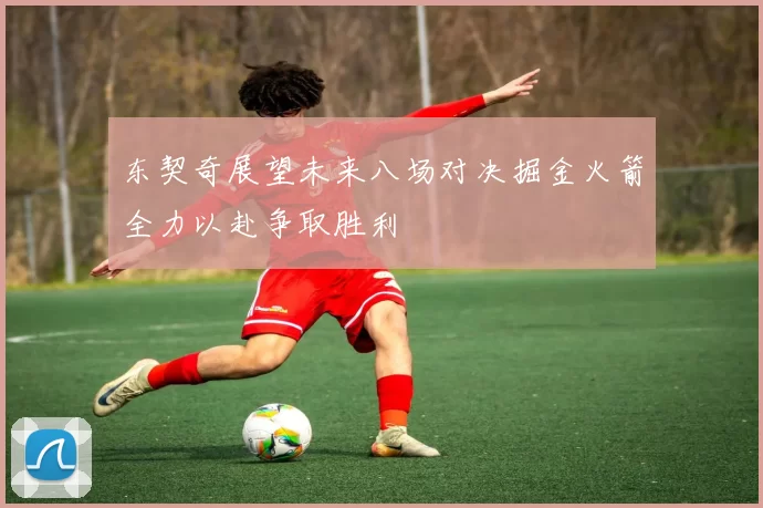 东契奇展望未来八场对决掘金火箭全力以赴争取胜利