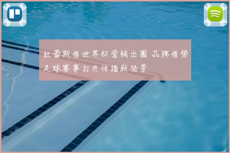杜蕾斯借世界杯营销出圈 品牌借势足球赛事打开传播新场景