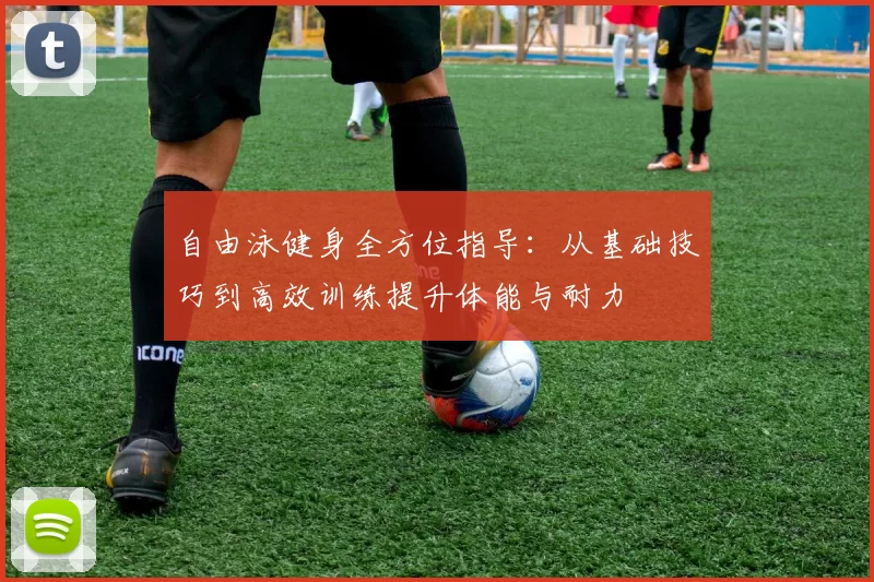 自由泳健身全方位指导：从基础技巧到高效训练提升体能与耐力