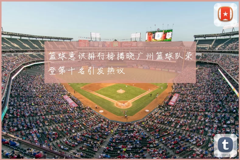 篮球意识排行榜揭晓广州篮球队荣登第十名引发热议