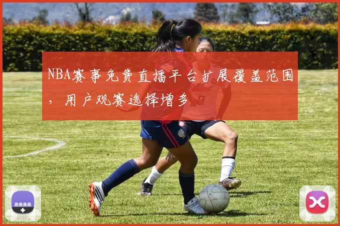 NBA赛事免费直播平台扩展覆盖范围，用户观赛选择增多