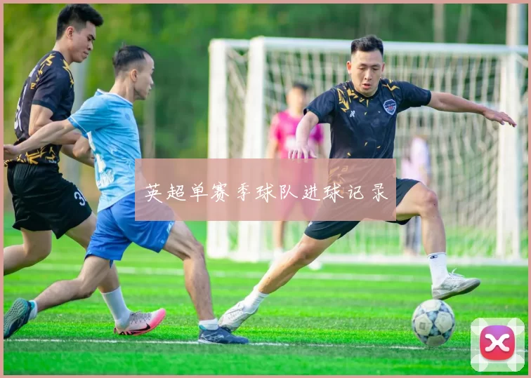 英超单赛季球队进球记录