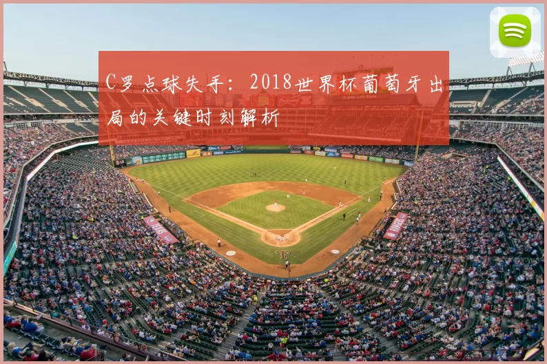 C罗点球失手:2018世界杯葡萄牙出局的关键时刻解析