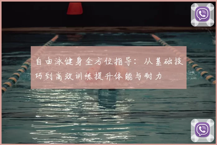 自由泳健身全方位指导：从基础技巧到高效训练提升体能与耐力