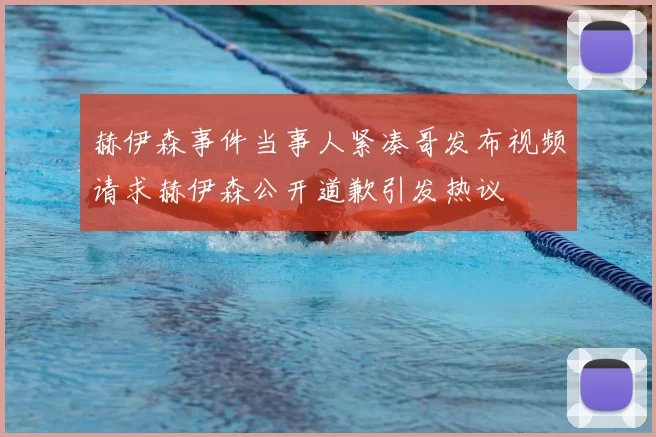 赫伊森事件当事人紧凑哥发布视频请求赫伊森公开道歉引发热议