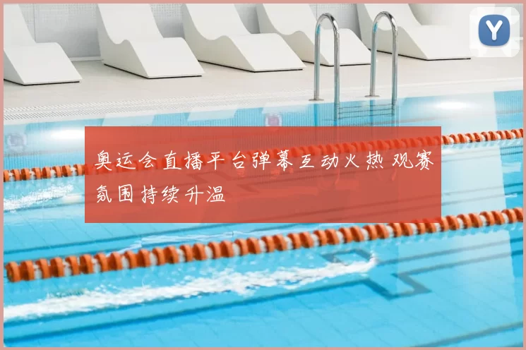 奥运会直播平台弹幕互动火热 观赛氛围持续升温