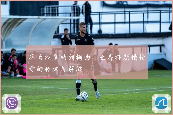 从马拉多纳到梅西：世界杯悲情传奇的轮回与解读