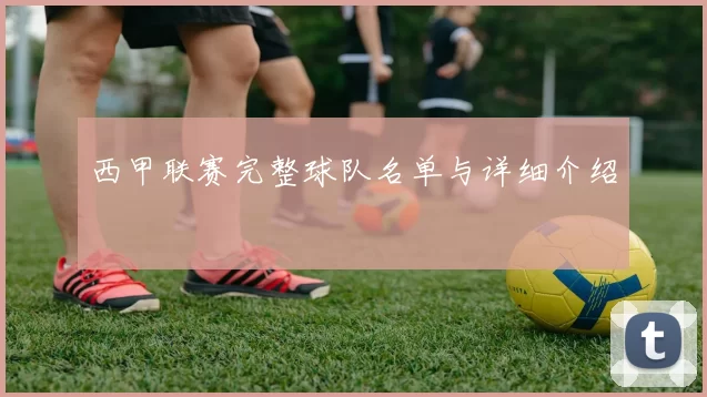 西甲联赛完整球队名单与详细介绍