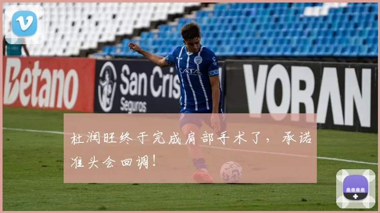 杜润旺终于完成肩部手术了,承诺准头会回调!