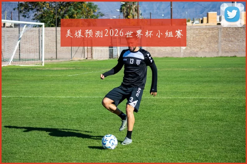 美媒预测2026世界杯小组赛