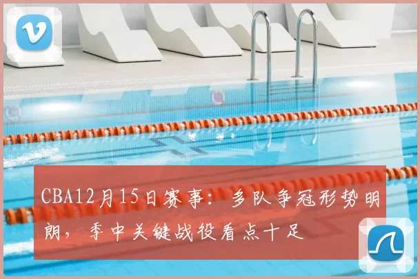 CBA12月15日赛事：多队争冠形势明朗，季中关键战役看点十足