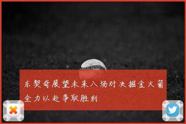 东契奇展望未来八场对决掘金火箭全力以赴争取胜利