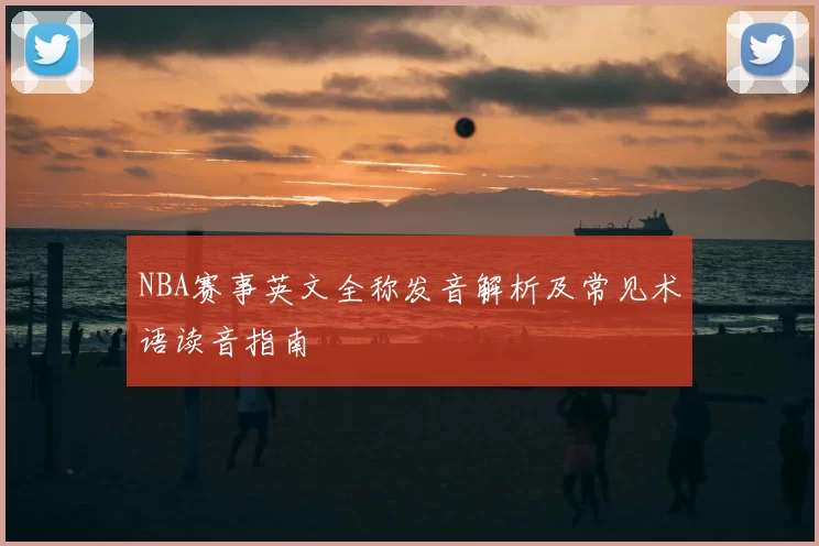 NBA赛事英文全称发音解析及常见术语读音指南